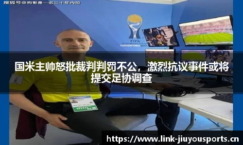 国米主帅怒批裁判判罚不公，激烈抗议事件或将提交足协调查