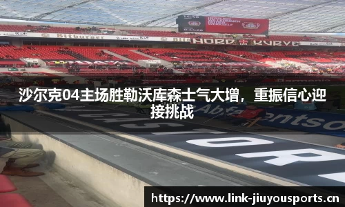 沙尔克04主场胜勒沃库森士气大增，重振信心迎接挑战