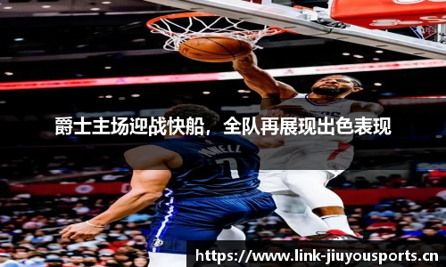 爵士主场迎战快船，全队再展现出色表现