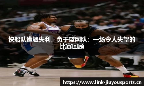 快船队遭遇失利，负于篮网队：一场令人失望的比赛回顾