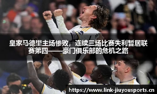 皇家马德里主场惨败，连续三场比赛失利暂居联赛第四——豪门俱乐部的危机之路