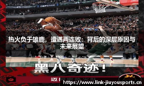 热火负于雄鹿，遭遇两连败：背后的深层原因与未来展望