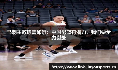 马刺主教练盖如雄：中国男篮有潜力，我们要全力以赴