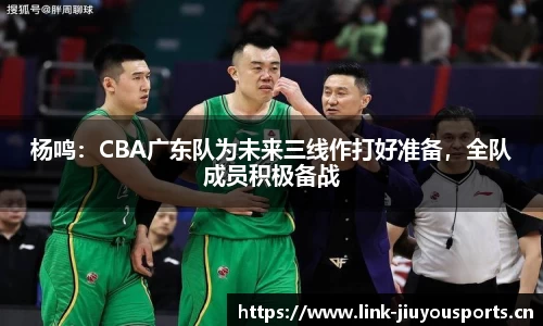 杨鸣：CBA广东队为未来三线作打好准备，全队成员积极备战