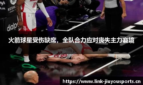 火箭球星受伤缺席，全队合力应对丧失主力窘境