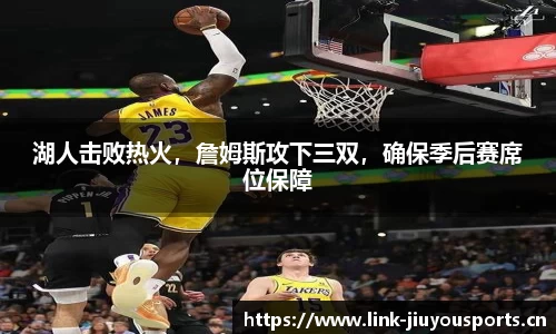 湖人击败热火，詹姆斯攻下三双，确保季后赛席位保障