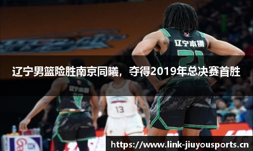 辽宁男篮险胜南京同曦，夺得2019年总决赛首胜