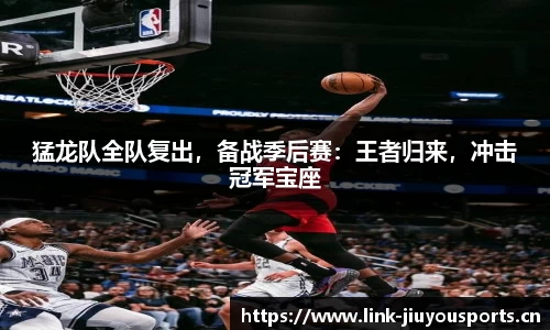 猛龙队全队复出，备战季后赛：王者归来，冲击冠军宝座