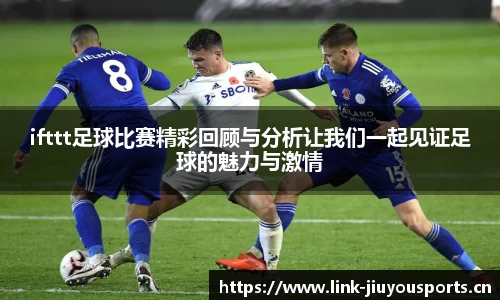 ifttt足球比赛精彩回顾与分析让我们一起见证足球的魅力与激情
