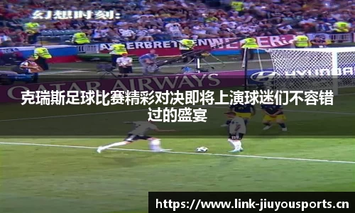 克瑞斯足球比赛精彩对决即将上演球迷们不容错过的盛宴
