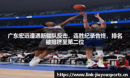 广东宏远遭遇新疆队反击，连胜纪录告终，排名被排挤至第二位
