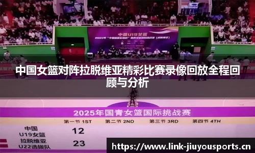 中国女篮对阵拉脱维亚精彩比赛录像回放全程回顾与分析